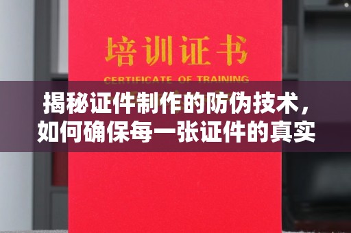 船山揭秘证件制作的防伪技术，如何确保每一张证件的真实性与安全性